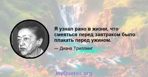 Я узнал рано в жизни, что смеяться перед завтраком было плакать перед ужином.