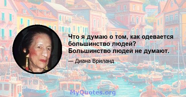 Что я думаю о том, как одевается большинство людей? Большинство людей не думают.