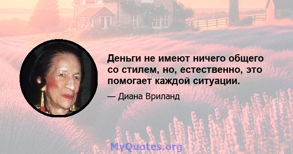 Деньги не имеют ничего общего со стилем, но, естественно, это помогает каждой ситуации.