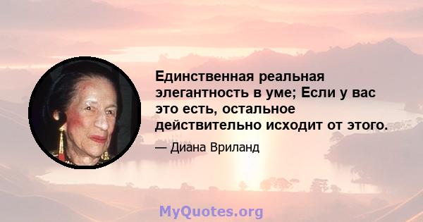 Единственная реальная элегантность в уме; Если у вас это есть, остальное действительно исходит от этого.