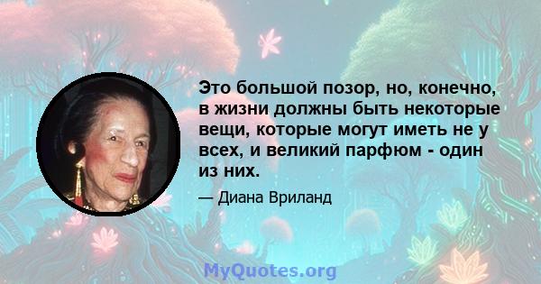 Это большой позор, но, конечно, в жизни должны быть некоторые вещи, которые могут иметь не у всех, и великий парфюм - один из них.