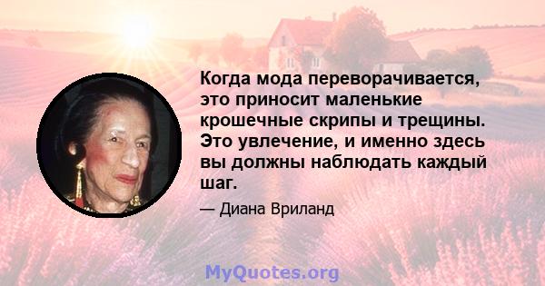 Когда мода переворачивается, это приносит маленькие крошечные скрипы и трещины. Это увлечение, и именно здесь вы должны наблюдать каждый шаг.