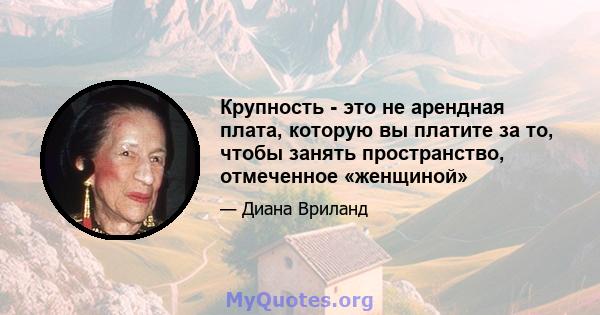 Крупность - это не арендная плата, которую вы платите за то, чтобы занять пространство, отмеченное «женщиной»