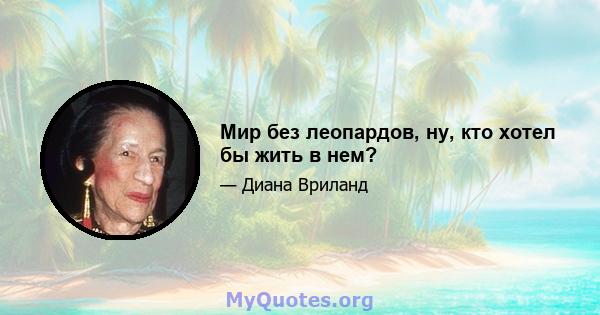 Мир без леопардов, ну, кто хотел бы жить в нем?