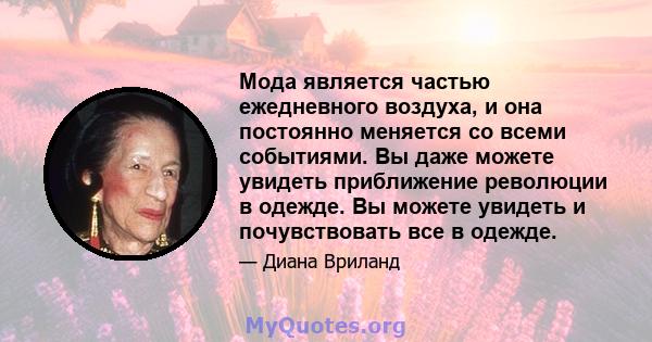 Мода является частью ежедневного воздуха, и она постоянно меняется со всеми событиями. Вы даже можете увидеть приближение революции в одежде. Вы можете увидеть и почувствовать все в одежде.