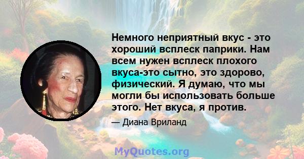 Немного неприятный вкус - это хороший всплеск паприки. Нам всем нужен всплеск плохого вкуса-это сытно, это здорово, физический. Я думаю, что мы могли бы использовать больше этого. Нет вкуса, я против.