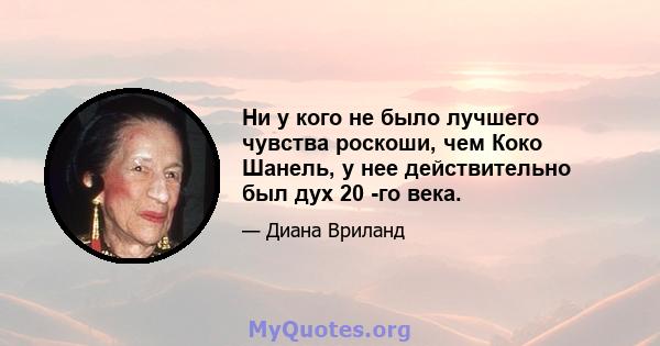 Ни у кого не было лучшего чувства роскоши, чем Коко Шанель, у нее действительно был дух 20 -го века.