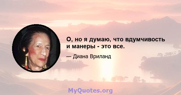 О, но я думаю, что вдумчивость и манеры - это все.