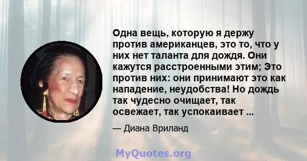 Одна вещь, которую я держу против американцев, это то, что у них нет таланта для дождя. Они кажутся расстроенными этим; Это против них: они принимают это как нападение, неудобства! Но дождь так чудесно очищает, так