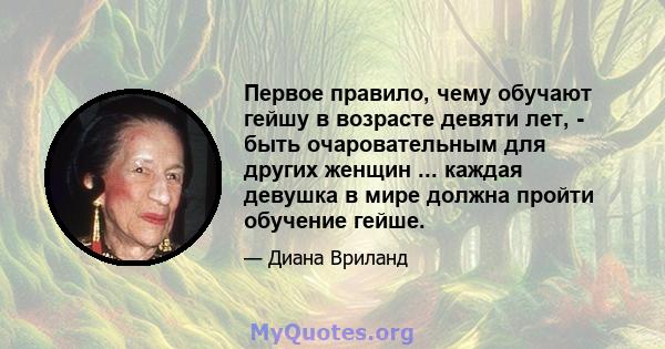 Первое правило, чему обучают гейшу в возрасте девяти лет, - быть очаровательным для других женщин ... каждая девушка в мире должна пройти обучение гейше.