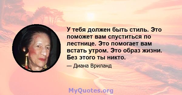 У тебя должен быть стиль. Это поможет вам спуститься по лестнице. Это помогает вам встать утром. Это образ жизни. Без этого ты никто.