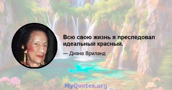 Всю свою жизнь я преследовал идеальный красный.