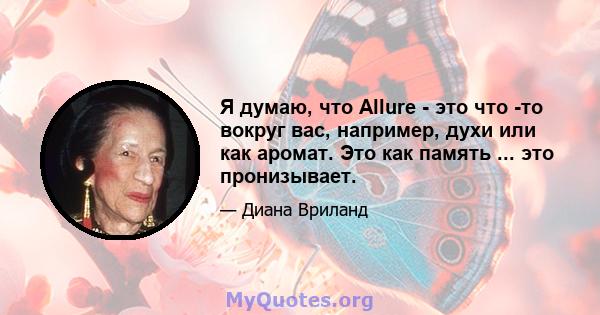 Я думаю, что Allure - это что -то вокруг вас, например, духи или как аромат. Это как память ... это пронизывает.