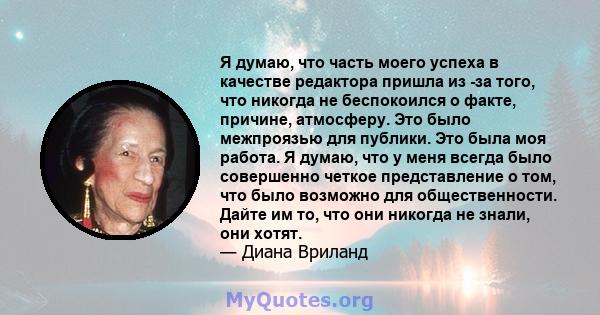 Я думаю, что часть моего успеха в качестве редактора пришла из -за того, что никогда не беспокоился о факте, причине, атмосферу. Это было межпроязью для публики. Это была моя работа. Я думаю, что у меня всегда было