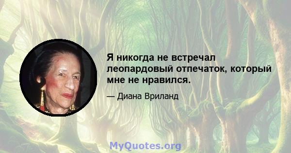 Я никогда не встречал леопардовый отпечаток, который мне не нравился.