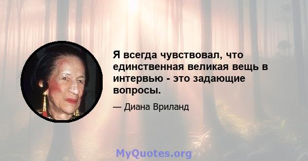 Я всегда чувствовал, что единственная великая вещь в интервью - это задающие вопросы.