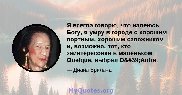 Я всегда говорю, что надеюсь Богу, я умру в городе с хорошим портным, хорошим сапожником и, возможно, тот, кто заинтересован в маленьком Quelque, выбрал D'Autre.