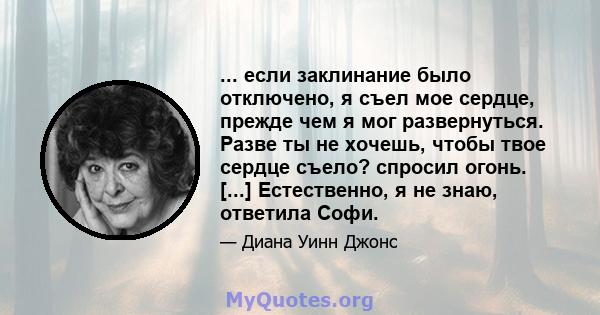 ... если заклинание было отключено, я съел мое сердце, прежде чем я мог развернуться. Разве ты не хочешь, чтобы твое сердце съело? спросил огонь. [...] Естественно, я не знаю, ответила Софи.