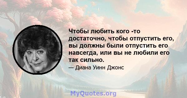 Чтобы любить кого -то достаточно, чтобы отпустить его, вы должны были отпустить его навсегда, или вы не любили его так сильно.