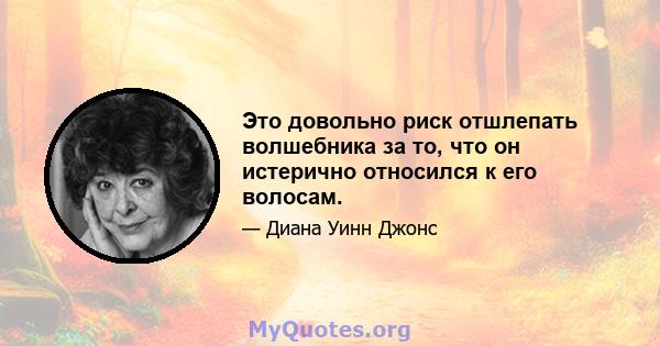 Это довольно риск отшлепать волшебника за то, что он истерично относился к его волосам.