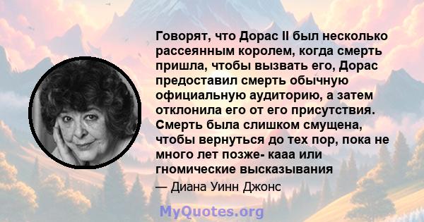 Говорят, что Дорас II был несколько рассеянным королем, когда смерть пришла, чтобы вызвать его, Дорас предоставил смерть обычную официальную аудиторию, а затем отклонила его от его присутствия. Смерть была слишком