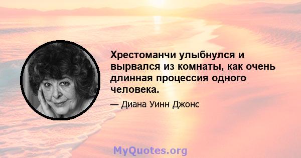 Хрестоманчи улыбнулся и вырвался из комнаты, как очень длинная процессия одного человека.