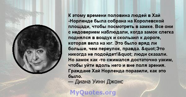 К этому времени половина людей в Хай -Норленде была собрана на Королевской площади, чтобы посмотреть в замке. Все они с недоверием наблюдали, когда замок слегка поднялся в воздух и скользил к дороге, которая вела на юг. 