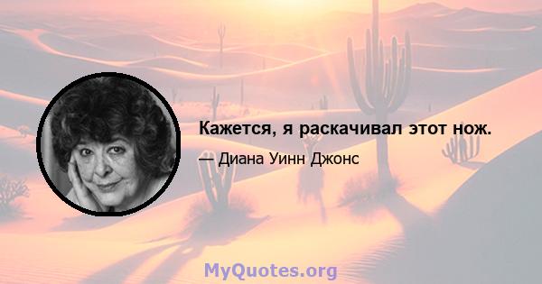 Кажется, я раскачивал этот нож.