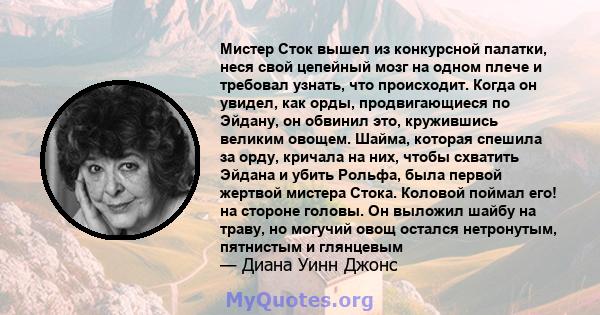 Мистер Сток вышел из конкурсной палатки, неся свой цепейный мозг на одном плече и требовал узнать, что происходит. Когда он увидел, как орды, продвигающиеся по Эйдану, он обвинил это, кружившись великим овощем. Шайма,