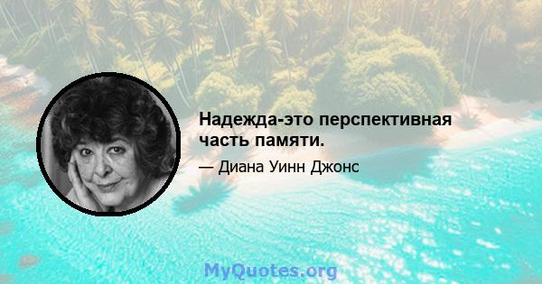 Надежда-это перспективная часть памяти.