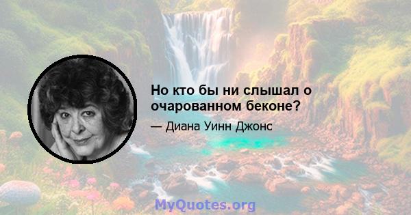 Но кто бы ни слышал о очарованном беконе?