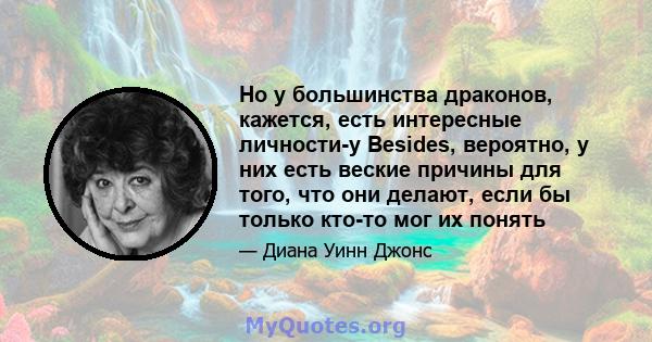 Но у большинства драконов, кажется, есть интересные личности-у Besides, вероятно, у них есть веские причины для того, что они делают, если бы только кто-то мог их понять