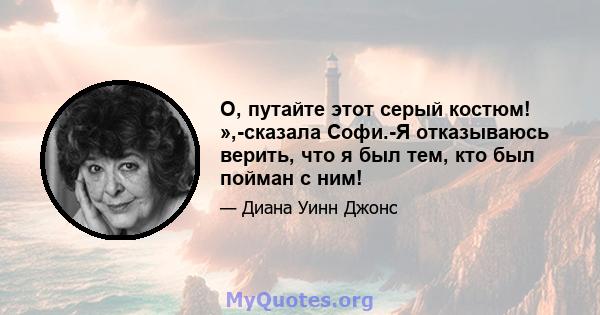 О, путайте этот серый костюм! »,-сказала Софи.-Я отказываюсь верить, что я был тем, кто был пойман с ним!