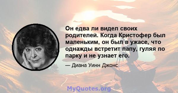 Он едва ли видел своих родителей. Когда Кристофер был маленьким, он был в ужасе, что однажды встретит папу, гуляя по парку и не узнает его.