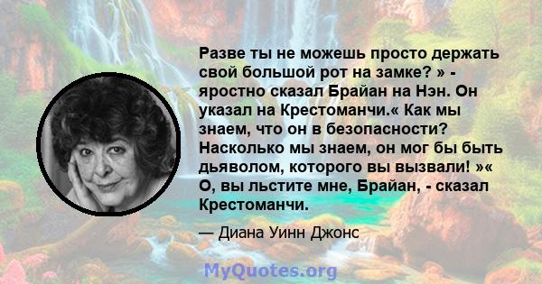 Разве ты не можешь просто держать свой большой рот на замке? » - яростно сказал Брайан на Нэн. Он указал на Крестоманчи.« Как мы знаем, что он в безопасности? Насколько мы знаем, он мог бы быть дьяволом, которого вы