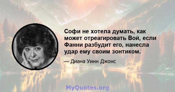 Софи не хотела думать, как может отреагировать Вой, если Фанни разбудит его, нанесла удар ему своим зонтиком.