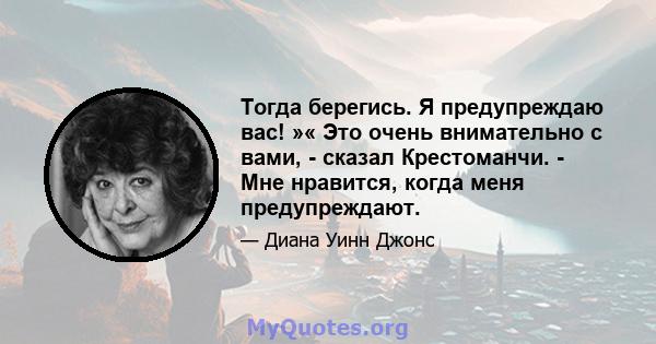 Тогда берегись. Я предупреждаю вас! »« Это очень внимательно с вами, - сказал Крестоманчи. - Мне нравится, когда меня предупреждают.