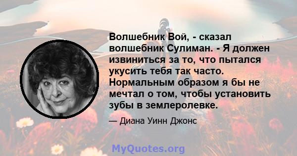 Волшебник Вой, - сказал волшебник Сулиман. - Я должен извиниться за то, что пытался укусить тебя так часто. Нормальным образом я бы не мечтал о том, чтобы установить зубы в землеролевке.