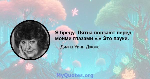 Я бреду. Пятна ползают перед моими глазами ».« Это пауки.