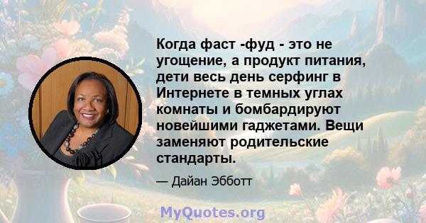 Когда фаст -фуд - это не угощение, а продукт питания, дети весь день серфинг в Интернете в темных углах комнаты и бомбардируют новейшими гаджетами. Вещи заменяют родительские стандарты.