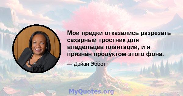 Мои предки отказались разрезать сахарный тростник для владельцев плантаций, и я признан продуктом этого фона.