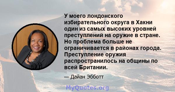 У моего лондонского избирательного округа в Хакни один из самых высоких уровней преступлений на оружие в стране. Но проблема больше не ограничивается в районах города. Преступление оружия распространилось на общины по