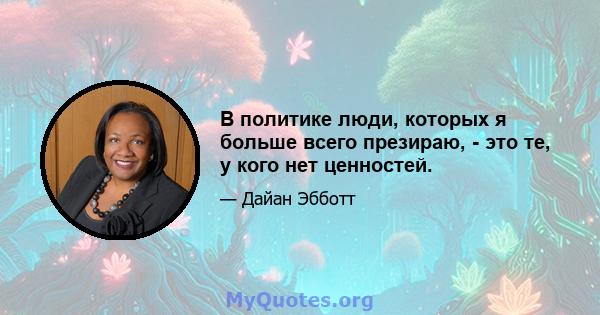 В политике люди, которых я больше всего презираю, - это те, у кого нет ценностей.