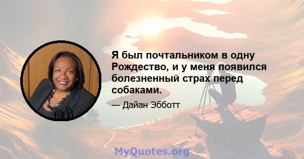 Я был почтальником в одну Рождество, и у меня появился болезненный страх перед собаками.