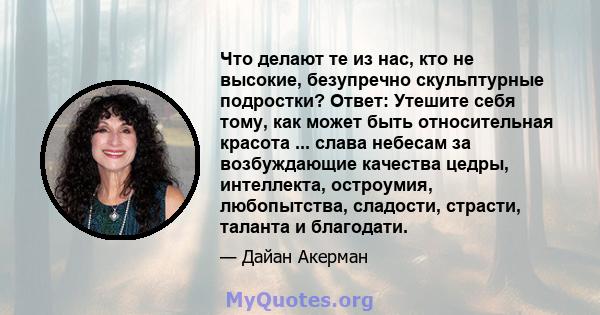 Что делают те из нас, кто не высокие, безупречно скульптурные подростки? Ответ: Утешите себя тому, как может быть относительная красота ... слава небесам за возбуждающие качества цедры, интеллекта, остроумия,