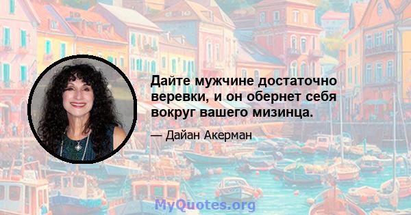 Дайте мужчине достаточно веревки, и он обернет себя вокруг вашего мизинца.