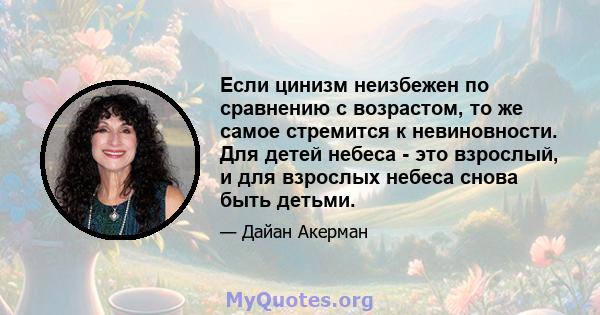 Если цинизм неизбежен по сравнению с возрастом, то же самое стремится к невиновности. Для детей небеса - это взрослый, и для взрослых небеса снова быть детьми.