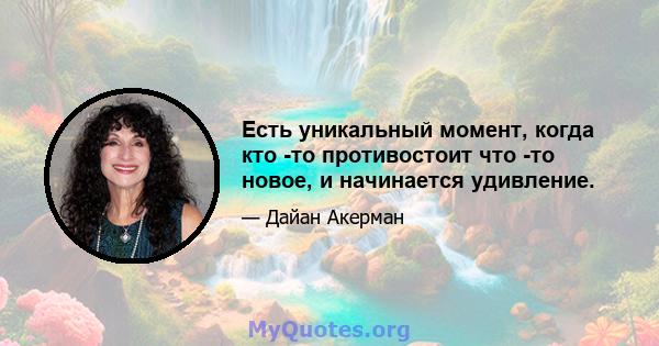 Есть уникальный момент, когда кто -то противостоит что -то новое, и начинается удивление.