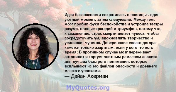 Идея безопасности сократилась в частицы - один уютный момент, затем следующий. Между тем, мозг пробил фуки беспокойства и устроила театры разума, полные трагедий и триумфов, потому что, к сожалению, страх смерти делает