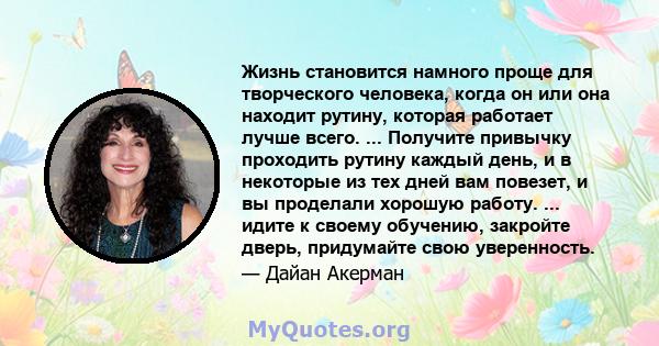 Жизнь становится намного проще для творческого человека, когда он или она находит рутину, которая работает лучше всего. ... Получите привычку проходить рутину каждый день, и в некоторые из тех дней вам повезет, и вы